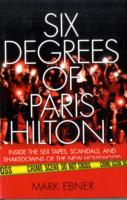 Six Degrees of Paris Hilton : Inside the Sex Tapes, Scandals, and Shakedowns of the New Hollywood