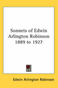 Sonnets of Edwin Arlington Robinson 1889 to 1927