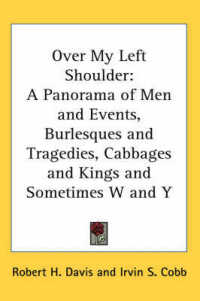 Over My Left Shoulder : A Panorama of Men and Events, Burlesques and Tragedies, Cabbages and Kings and Sometimes W and Y
