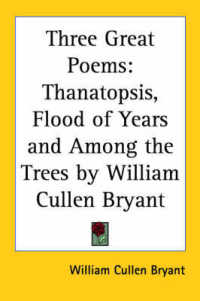 Three Great Poems : Thanatopsis, Flood of Years and among the Trees by William Cullen Bryant