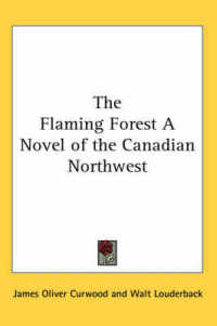 The Flaming Forest a Novel of the Canadian Northwest