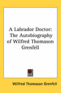 A Labrador Doctor : The Autobiography of Wilfred Thomason Grenfell
