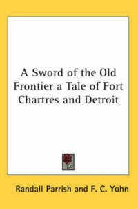 A Sword of the Old Frontier a Tale of Fort Chartres and Detroit