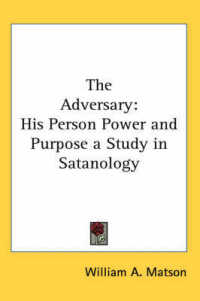 The Adversary : His Person Power and Purpose a Study in Satanology