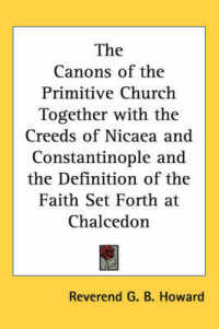 The Canons of the Primitive Church Together with the Creeds of Nicaea and Constantinople and the Definition of the Faith Set Forth at Chalcedon