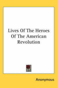 Lives of the Heroes of the American Revolution