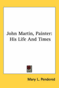 John Martin, Painter : His Life and Times