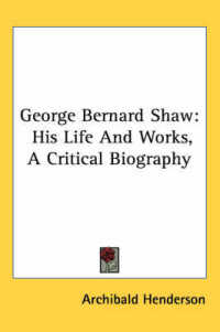 George Bernard Shaw : His Life and Works, a Critical Biography