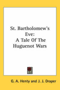 St. Bartholomew's Eve : A Tale of the Huguenot Wars