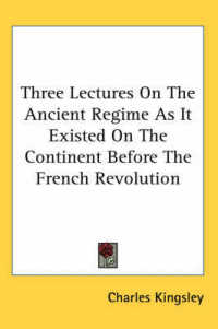 Three Lectures on the Ancient Regime as It Existed on the Continent before the French Revolution