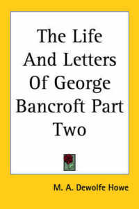 The Life and Letters of George Bancroft Part Two