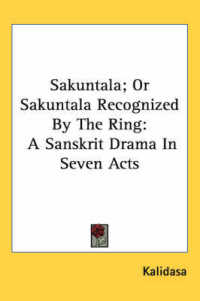 Sakuntala; or Sakuntala Recognized by the Ring : A Sanskrit Drama in Seven Acts