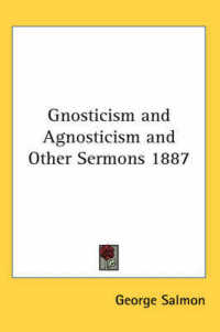 Gnosticism and Agnosticism and Other Sermons 1887