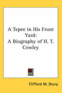 A Tepee in His Front Yard : A Biography of H. T. Cowley