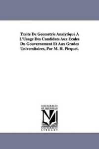 Traité De Géométrie Analytique À L'Usage Des Candidats Aux Écoles Du Gouvernement Et Aux Grades Universitaires, Par M. H. Picquet.
