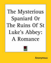 The Mysterious Spaniard or the Ruins of St Luke's Abbey : A Romance