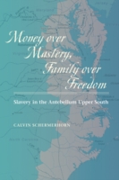 Money over Mastery, Family over Freedom : Slavery in the Antebellum Upper South (Studies in Early American Economy and Society from the Library Company of Philadelphia)
