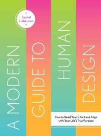 Modern Guide to Human Design : How to Read Your Chart and Align with Your Life's True Purpose