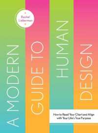 A Modern Guide to Human Design : How to Read Your Chart and Align with Your Life's True Purpose