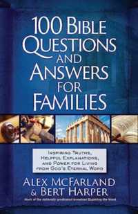 100 Bible Questions and Answers for Families : Inspiring Truths, Helpful Explanations, and Power for Living from God's Eternal Word