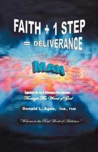 Faith + 1 Step = Deliverance : Welcome to the Real World of Addiction