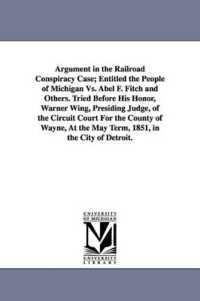 Argument in the Railroad Conspiracy Case; Entitled the People of Michigan vs. Abel F. Fitch and Others. Tried before His Honor, Warner Wing, Presiding