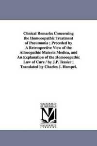 Clinical Remarks Concerning the Homoeopathic Treatment of Pneumonia; Preceded by a Retrospective View of the Alloeopathic Materia Medica, and an Explanation of the Homoeopathic Law of Cure / by J.P. Tessier; Translated by Charles J. Hempel.