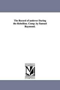 The Record of andover during the Rebellion. Comp. by Samuel Raymond.