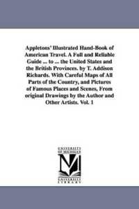 Appletons' Illustrated Hand-Book of American Travel. a Full and Reliable Guide ... to ... the United States and the British Provinces. by T. Addison Richards. with Careful Maps of All Parts of the Country, and Pictures of Famous Places and Scenes, fr