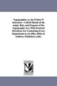 Typographia; or, the Printer'S instructor : A Brief Sketch of the origin, Rise, and Progress of the Typographic Art, with Practical Directions for Conducting Every Department in an office, Hints to Authors, Publishers, andc.