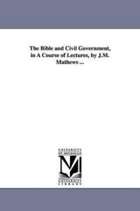 The Bible and Civil Government, in a Course of Lectures, by J.M. Mathews ...