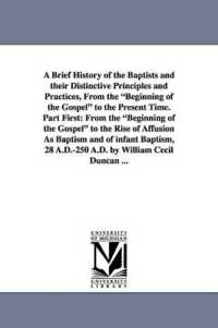 A Brief History of the Baptists and Their Distinctive Principles and Practices, from the Beginning of the Gospel to the Present Time. Part First : Fr