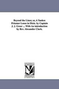 Beyond the Lines; or, a Yankee Prisoner Loose in Dixie. by Captain J. J. Greer ... with an introduction by Rev. Alexander Clark.