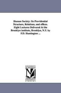 Human Society : Its Providential Structure, Relations, and Offices. Eight Lectures Delivered at the Brooklyn Institute, Brooklyn, N.Y.