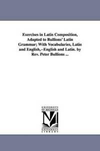 Exercises in Latin Composition, Adapted to Bullions' Latin Grammar; with Vocabularies, Latin and English, --English and Latin. by Rev. Peter Bullions ...