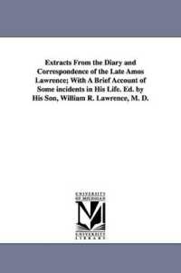 Extracts from the Diary and Correspondence of the Late Amos Lawrence; with a Brief Account of Some incidents in His Life. Ed. by His Son, William R. Lawrence, M. D.