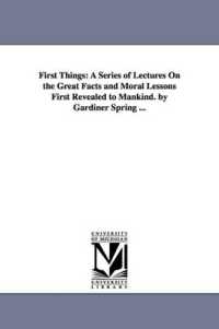 First Things : A Series of Lectures on the Great Facts and Moral Lessons First Revealed to Mankind. by Gardiner Spring ...