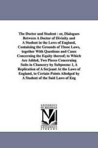 The Doctor and Student : or, Dialogues between a Doctor of Divinity and a Student in the Laws of England, Containing the Grounds of Those Laws, together with Questions and Cases Concerning the Equity thereof; to Which Are Added, Two Pieces Concerning