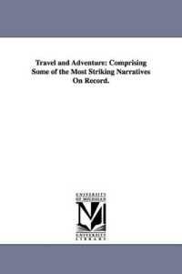 Travel and Adventure : Comprising Some of the Most Striking Narratives on Record.