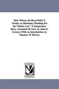 Dick Wilson, the Rum-Seller's Victim : Or, Humanity Pleading for the Maine Law. a Temperance Story--Founded on Fact. by John K. Cornyn. with an Introdu