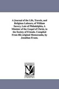 A Journal of the Life, Travels, and Religious Labours, of William Savery, Late of Philadelphia, a Minister of the Gospel of Christ, in the Society of Friends. Compiled from His original Memoranda, by Jonathan Evans.