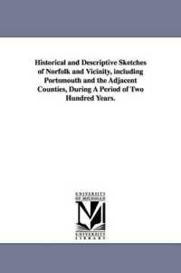 Historical and Descriptive Sketches of Norfolk and Vicinity, including Portsmouth and the Adjacent Counties, during a Period of Two Hundred Years.