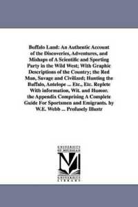 Buffalo Land : An Authentic Account of the Discoveries, Adventures, and Mishaps of a Scientific and Sporting Party in the Wild West; with Graphic Descriptions of the Country; the Red Man, Savage and Civilized; Hunting the Buffalo, Antelope ... Etc.,