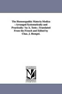 The Homoeopathic Materia Medica : Arranged Systematically and Practically / by A. Teste; Translated from the French and Edited by Chas. J. Hempel.