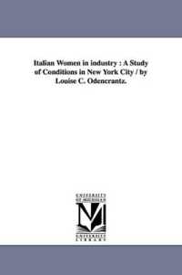 Italian Women in Industry : A Study of Conditions in New York City / by Louise C. Odencrantz.