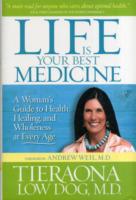 Life Is Your Best Medicine : A Woman's Guide to Health， Healing， and Wholeness at Every Age