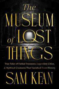 The Museum of Lost Things : True Tales of Fabled Treasures, Legendary Cities, and Mythical Creatures That Vanished from History