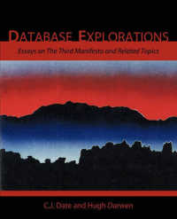 Database Explorations : Essays on the Third Manifesto and Related Topics