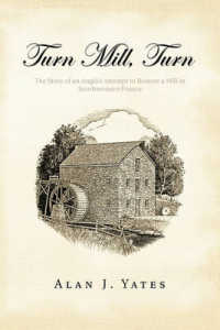 Turn Mill, Turn : The Story of an Anglo's Attempt to Restore a Mill in Southwestern France