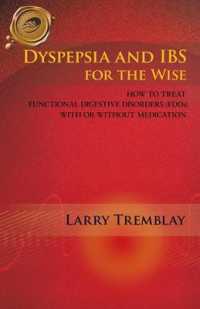 Dyspepsia and IBS for the Wise : How to Treat Functional Digestive Disorders (FDDs) with or without Medication